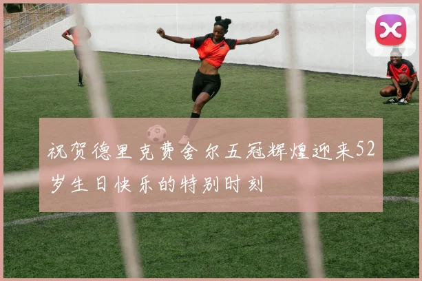 祝贺德里克费舍尔五冠辉煌迎来52岁生日快乐的特别时刻