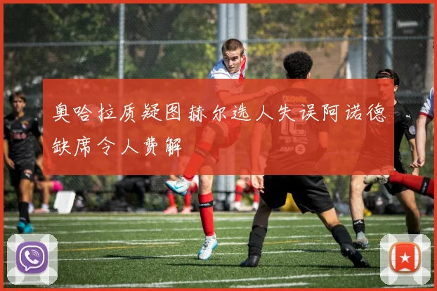 奥哈拉质疑图赫尔选人失误阿诺德缺席令人费解