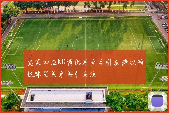 克莱回应KD调侃用全名引发热议两位球星关系再引关注