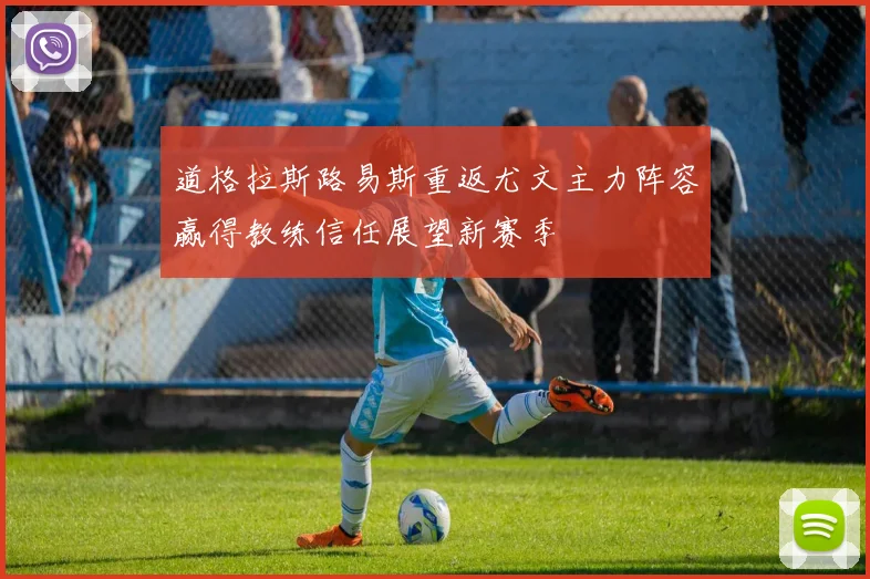 道格拉斯路易斯重返尤文主力阵容赢得教练信任展望新赛季