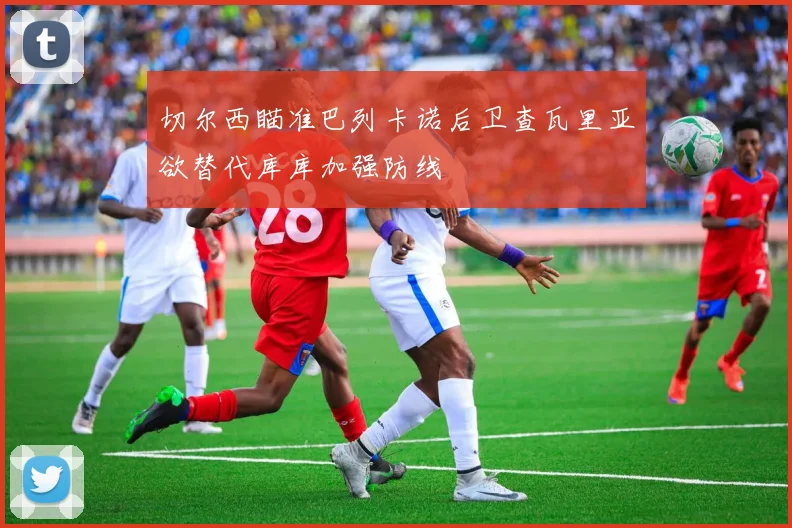 切尔西瞄准巴列卡诺后卫查瓦里亚欲替代库库加强防线