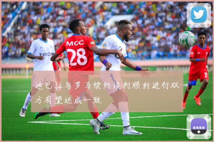 迪巴拉与罗马续约谈判顺利进行双方有望达成一致