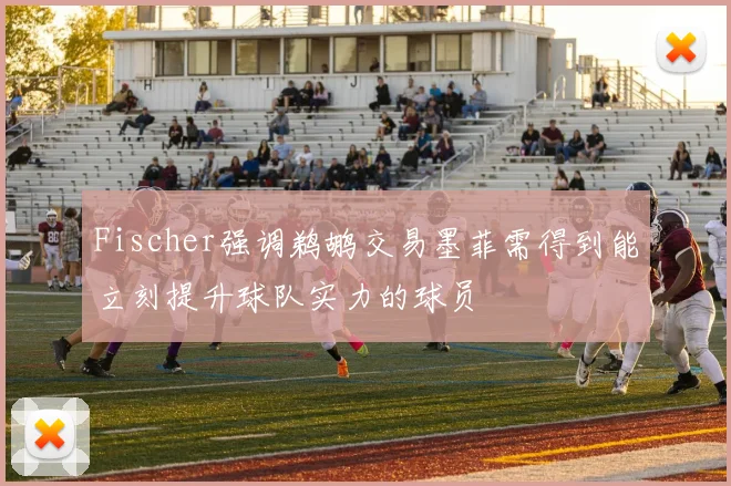 Fischer强调鹈鹕交易墨菲需得到能立刻提升球队实力的球员