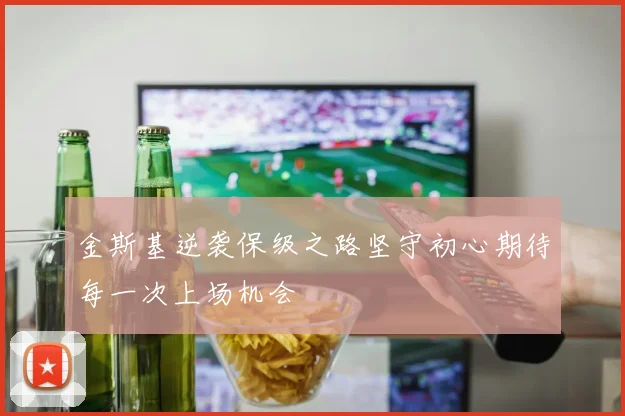 金斯基逆袭保级之路坚守初心期待每一次上场机会